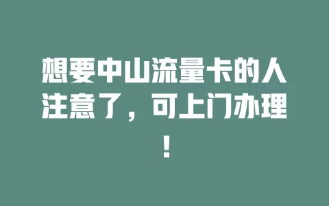 想要中山流量卡的人注意了，可上门办理！