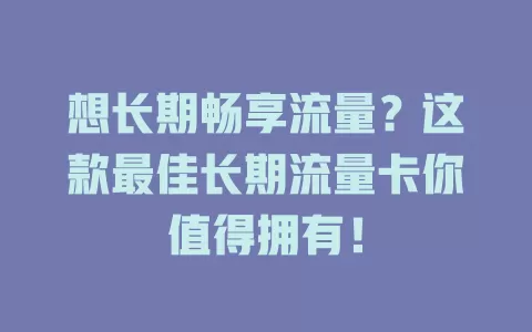 想长期畅享流量？这款最佳长期流量卡你值得拥有！