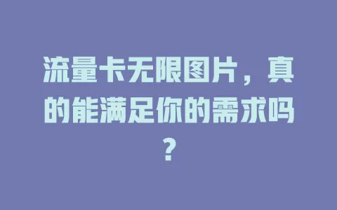 流量卡无限图片，真的能满足你的需求吗？