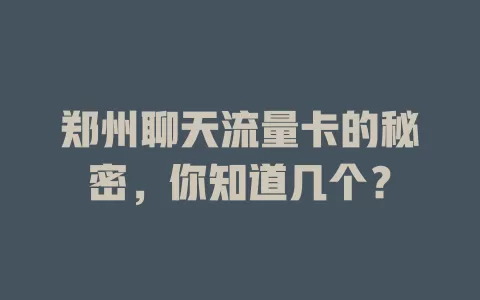 郑州聊天流量卡的秘密，你知道几个？