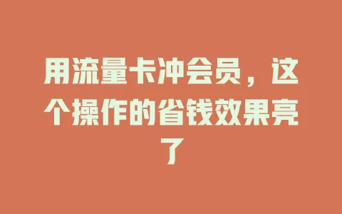 用流量卡冲会员，这个操作的省钱效果亮了