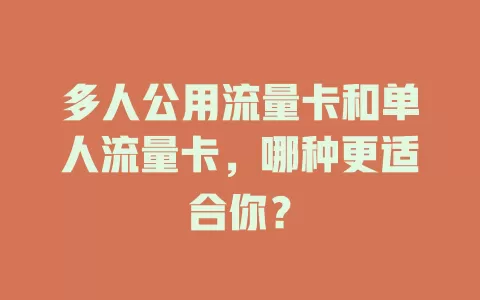 多人公用流量卡和单人流量卡，哪种更适合你？