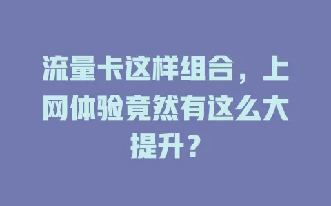 流量卡这样组合，上网体验竟然有这么大提升？