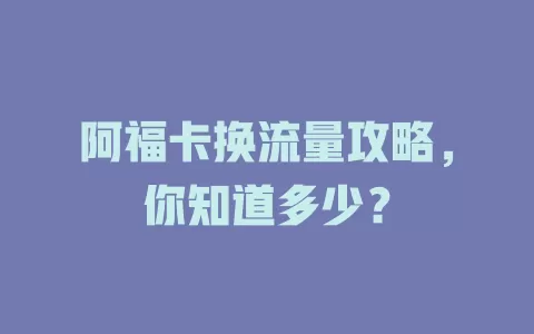 阿福卡换流量攻略，你知道多少？