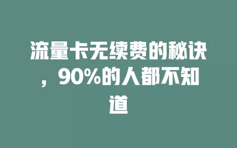 流量卡无续费的秘诀，90%的人都不知道