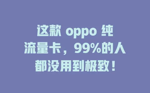 这款 oppo 纯流量卡，99%的人都没用到极致！