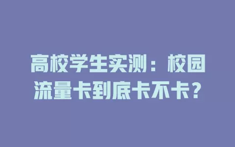 高校学生实测：校园流量卡到底卡不卡？