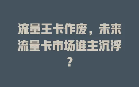 流量王卡作废，未来流量卡市场谁主沉浮？