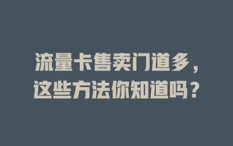 流量卡售卖门道多，这些方法你知道吗？