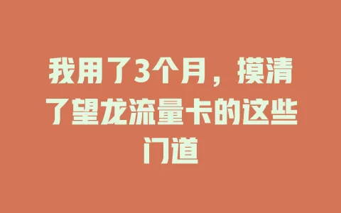 我用了3个月，摸清了望龙流量卡的这些门道
