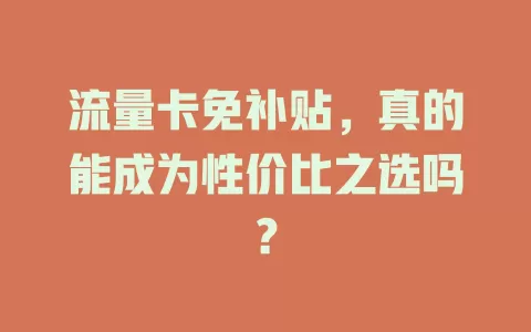 流量卡免补贴，真的能成为性价比之选吗？