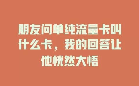 朋友问单纯流量卡叫什么卡，我的回答让他恍然大悟