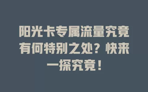 阳光卡专属流量究竟有何特别之处？快来一探究竟！