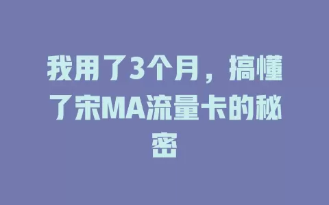 我用了3个月，搞懂了宋MA流量卡的秘密