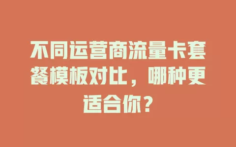 不同运营商流量卡套餐模板对比，哪种更适合你？