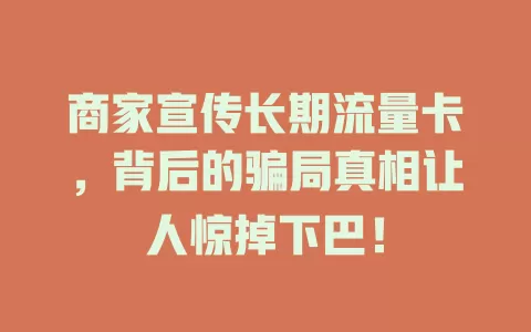 商家宣传长期流量卡，背后的骗局真相让人惊掉下巴！