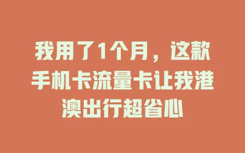 我用了1个月，这款手机卡流量卡让我港澳出行超省心