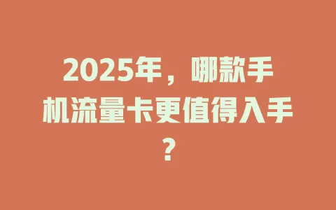 2025年，哪款手机流量卡更值得入手？