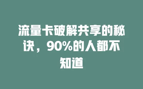 流量卡破解共享的秘诀，90%的人都不知道