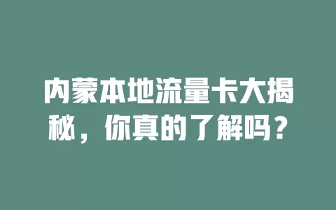 内蒙本地流量卡大揭秘，你真的了解吗？