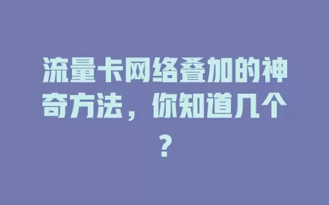流量卡网络叠加的神奇方法，你知道几个？