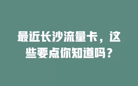 最近长沙流量卡，这些要点你知道吗？