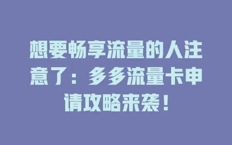 想要畅享流量的人注意了：多多流量卡申请攻略来袭！