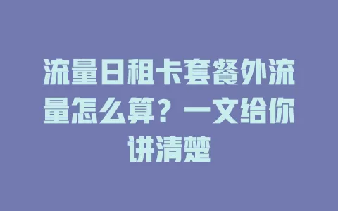 流量日租卡套餐外流量怎么算？一文给你讲清楚