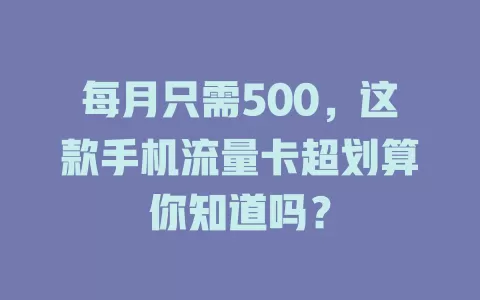 每月只需500，这款手机流量卡超划算你知道吗？