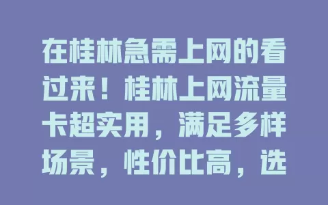 在桂林急需上网的看过来！桂林上网流量卡超实用，满足多样场景，性价比高，选时综合考虑多因素，能为你的生活出行添精彩便利
