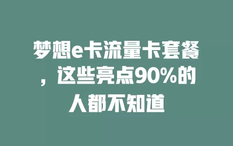 梦想e卡流量卡套餐，这些亮点90%的人都不知道