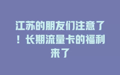 江苏的朋友们注意了！长期流量卡的福利来了