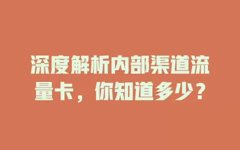 深度解析内部渠道流量卡，你知道多少？