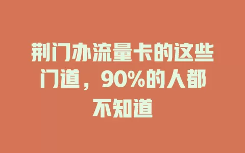 荆门办流量卡的这些门道，90%的人都不知道