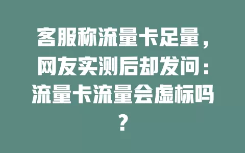 客服称流量卡足量，网友实测后却发问：流量卡流量会虚标吗？