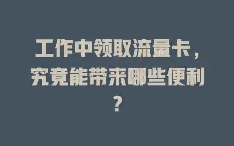 工作中领取流量卡，究竟能带来哪些便利？
