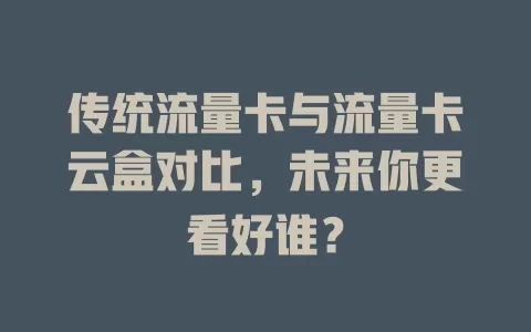 传统流量卡与流量卡云盒对比，未来你更看好谁？