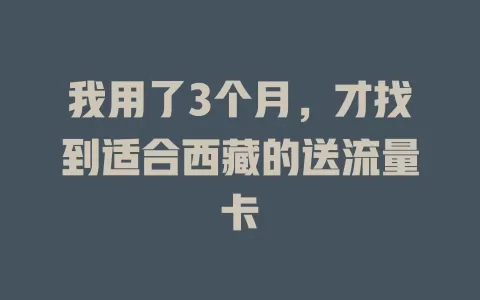 我用了3个月，才找到适合西藏的送流量卡