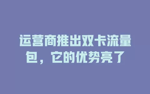 运营商推出双卡流量包，它的优势亮了