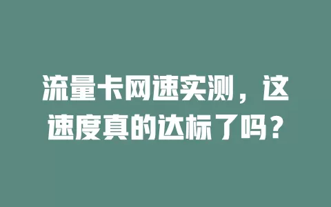 流量卡网速实测，这速度真的达标了吗？