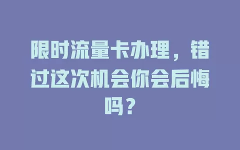 限时流量卡办理，错过这次机会你会后悔吗？