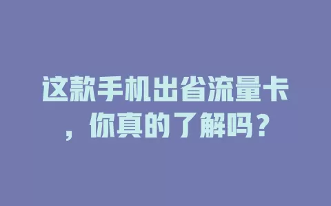 这款手机出省流量卡，你真的了解吗？
