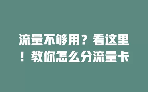 流量不够用？看这里！教你怎么分流量卡
