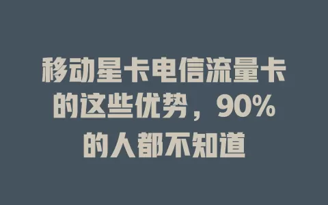 移动星卡电信流量卡的这些优势，90%的人都不知道