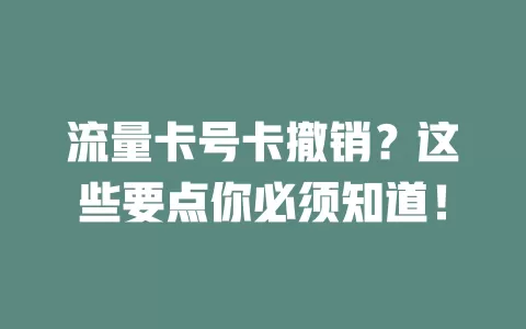 流量卡号卡撤销？这些要点你必须知道！