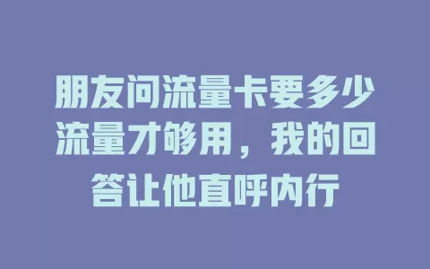 朋友问流量卡要多少流量才够用，我的回答让他直呼内行