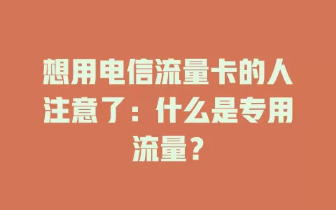 想用电信流量卡的人注意了：什么是专用流量？