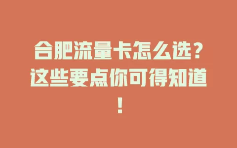 合肥流量卡怎么选？这些要点你可得知道！