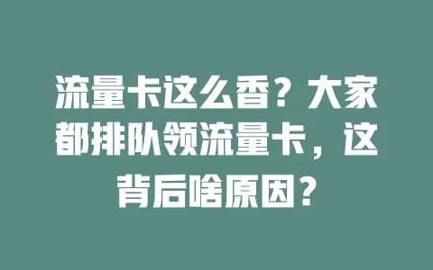 流量卡这么香？大家都排队领流量卡，这背后啥原因？