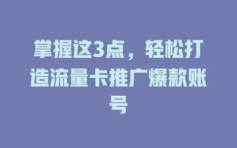 掌握这3点，轻松打造流量卡推广爆款账号